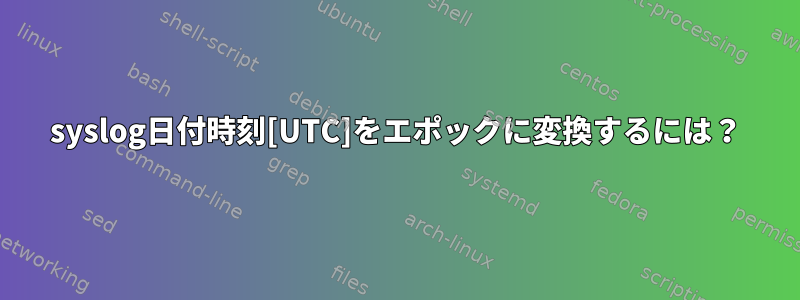 syslog日付時刻[UTC]をエポックに変換するには？