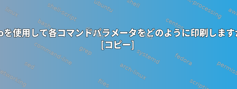 echoを使用して各コマンドパラメータをどのように印刷しますか？ [コピー]