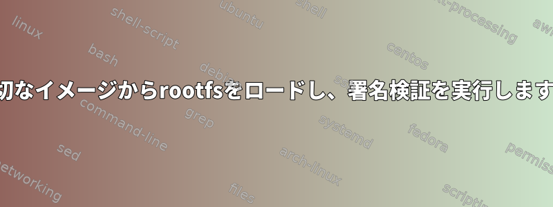 適切なイメージからrootfsをロードし、署名検証を実行します。