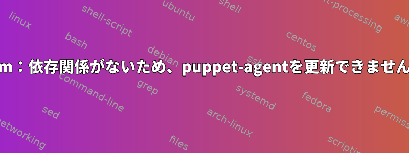 yum：依存関係がないため、puppet-agentを更新できません。