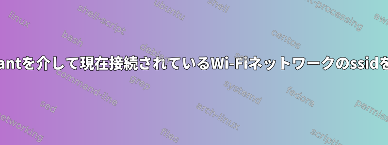 wpa_supplicantを介して現在接続されているWi-Fiネットワークのssidを取得します。