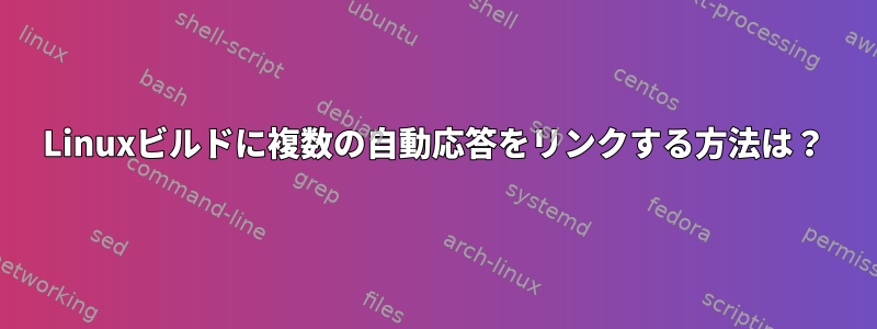 Linuxビルドに複数の自動応答をリンクする方法は？