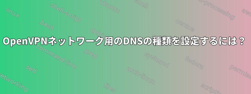 OpenVPNネットワーク用のDNSの種類を設定するには？