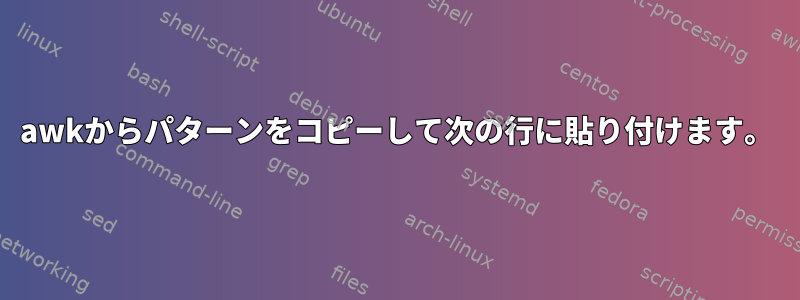 awkからパターンをコピーして次の行に貼り付けます。