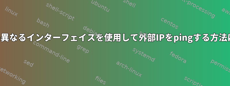 2つの異なるインターフェイスを使用して外部IPをpingする方法は？