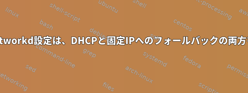 次のsystemd-networkd設定は、DHCPと固定IPへのフォールバックの両方を使用しますか？