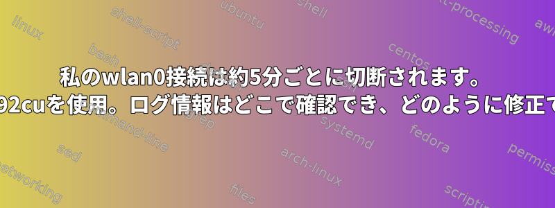 私のwlan0接続は約5分ごとに切断されます。 USBとrtl8192cuを使用。ログ情報はどこで確認でき、どのように修正できますか？