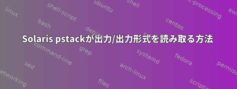 Solaris pstackが出力/出力形式を読み取る方法