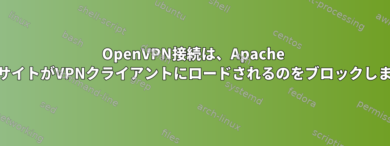 OpenVPN接続は、Apache WebサイトがVPNクライアントにロードされるのをブロックします。