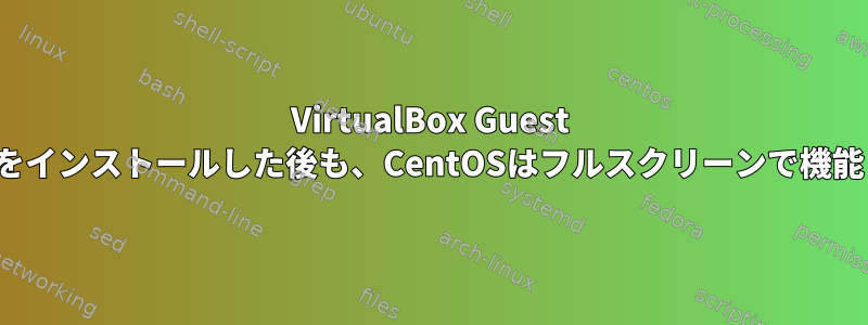 VirtualBox Guest Additionsをインストールした後も、CentOSはフルスクリーンで機能しません。