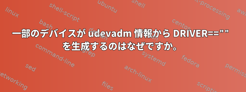 一部のデバイスが udevadm 情報から DRIVER=="" を生成するのはなぜですか。