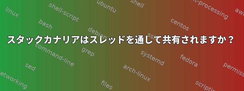 スタックカナリアはスレッドを通して共有されますか？