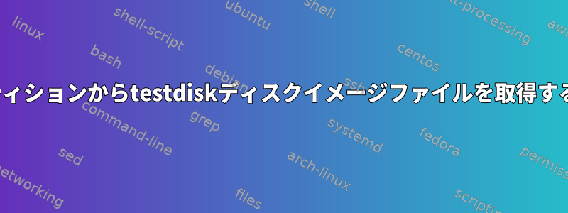 XFSパーティションからtestdiskディスクイメージファイルを取得する方法は？