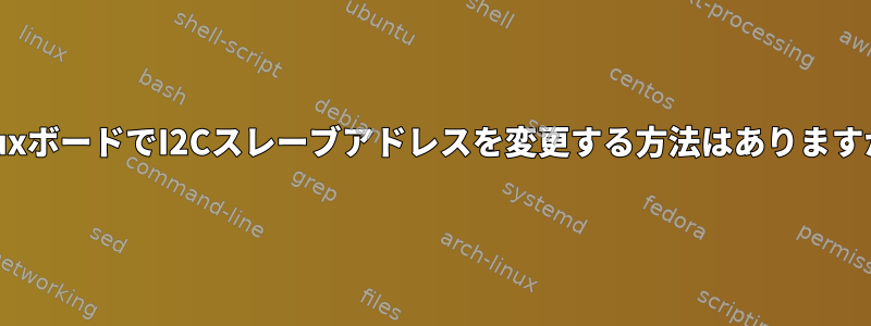 LinuxボードでI2Cスレーブアドレスを変更する方法はありますか？