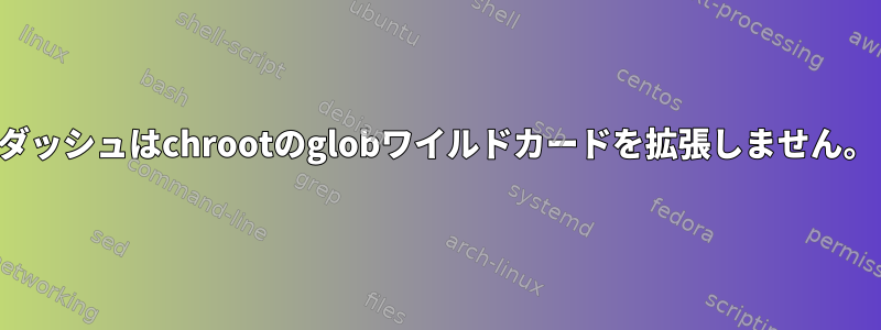 ダッシュはchrootのglobワイルドカードを拡張しません。