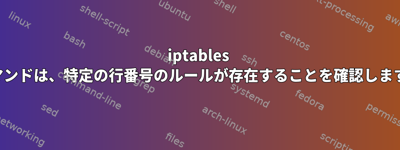 iptables コマンドは、特定の行番号のルールが存在することを確認します。