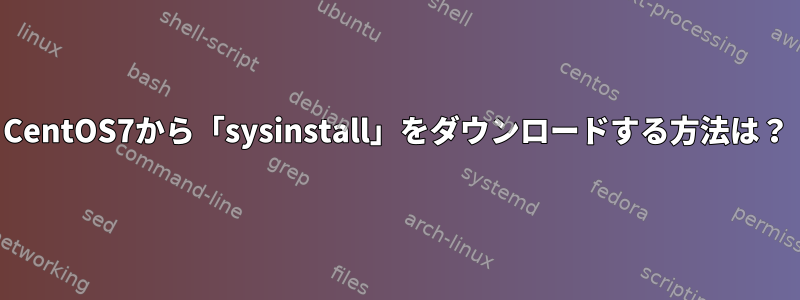 CentOS7から「sysinstall」をダウンロードする方法は？