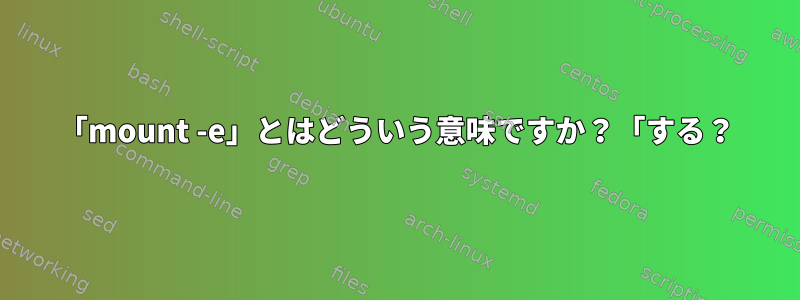 「mount -e」とはどういう意味ですか？「する？