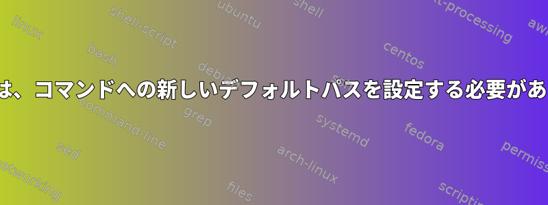 Linuxでは、コマンドへの新しいデフォルトパスを設定する必要があります。