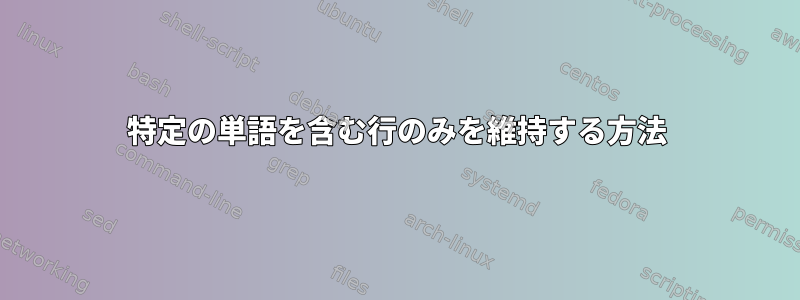 特定の単語を含む行のみを維持する方法