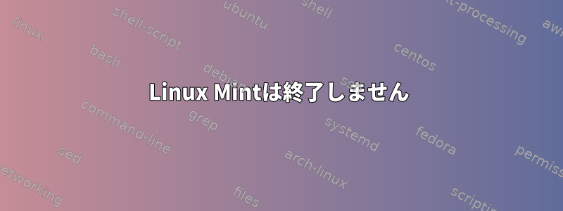 Linux Mintは終了しません