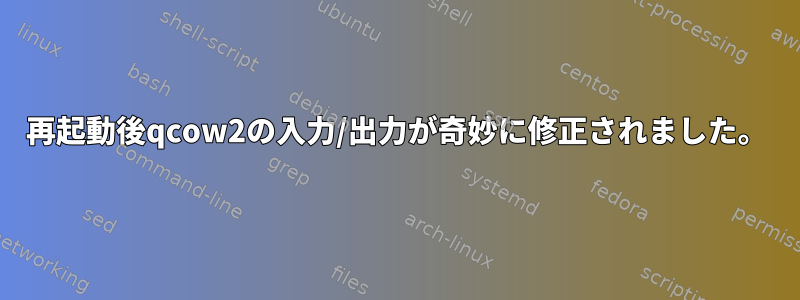 再起動後qcow2の入力/出力が奇妙に修正されました。