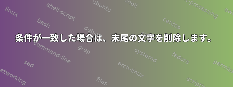 条件が一致した場合は、末尾の文字を削除します。