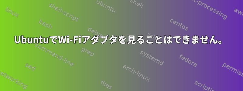 UbuntuでWi-Fiアダプタを見ることはできません。