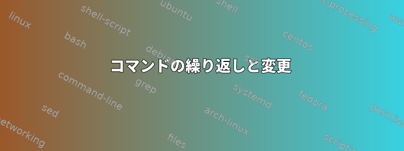 コマンドの繰り返しと変更