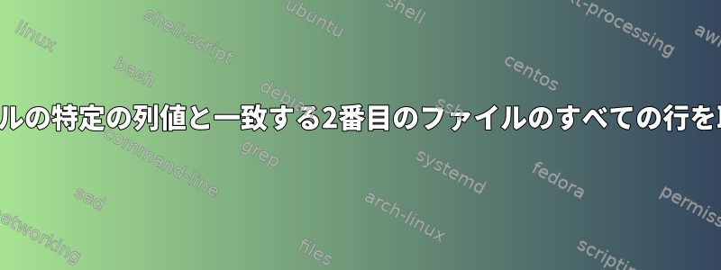 最初のファイルの特定の列値と一致する2番目のファイルのすべての行を取得します。