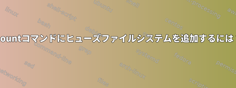 mountコマンドにヒューズファイルシステムを追加するには？