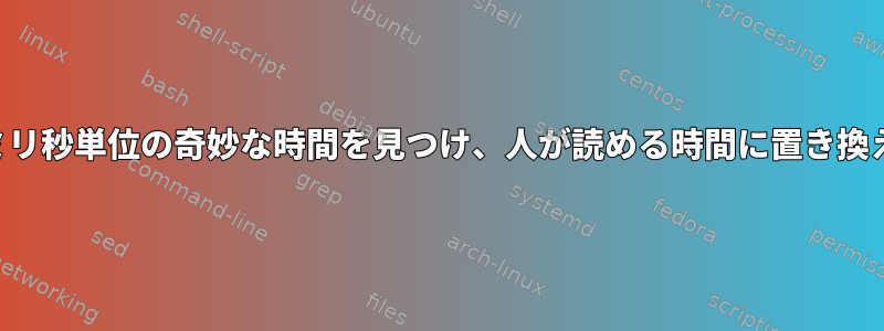 ログでミリ秒単位の奇妙な時間を見つけ、人が読める時間に置き換えます。