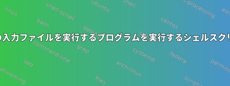 複数の入力ファイルを実行するプログラムを実行するシェルスクリプト