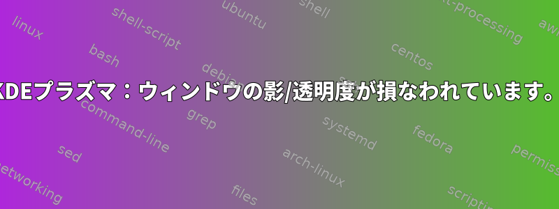 KDEプラズマ：ウィンドウの影/透明度が損なわれています。