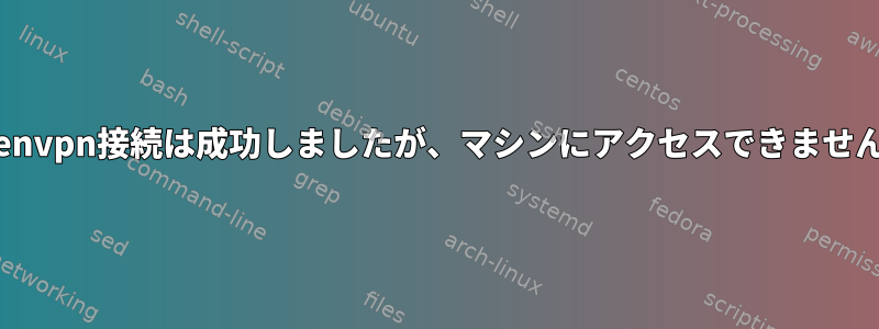 openvpn接続は成功しましたが、マシンにアクセスできません。