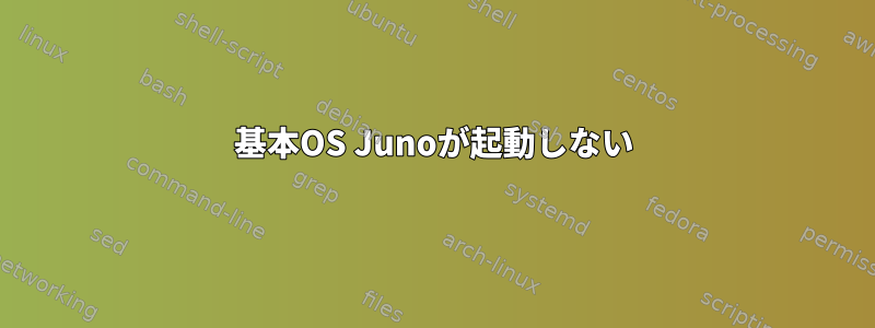 基本OS Junoが起動しない