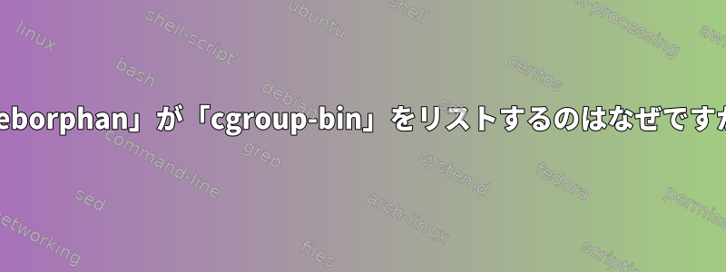 「deborphan」が「cgroup-bin」をリストするのはなぜですか？