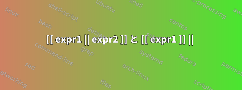 [[ expr1 || expr2 ]] と [[ expr1 ]] ||