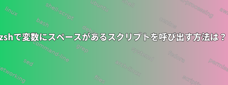 zshで変数にスペースがあるスクリプトを呼び出す方法は？