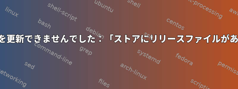 APTリストを更新できませんでした：「ストアにリリースファイルがありません」