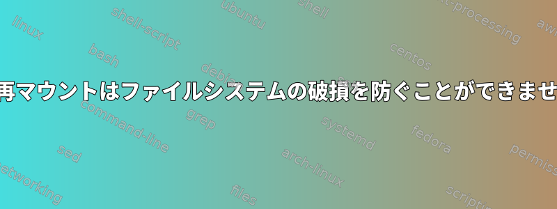 緊急再マウントはファイルシステムの破損を防ぐことができません。