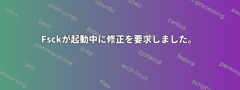 Fsckが起動中に修正を要求しました。