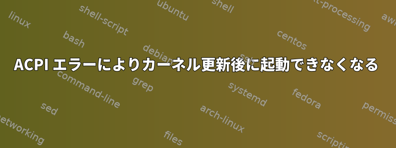 ACPI エラーによりカーネル更新後に起動できなくなる