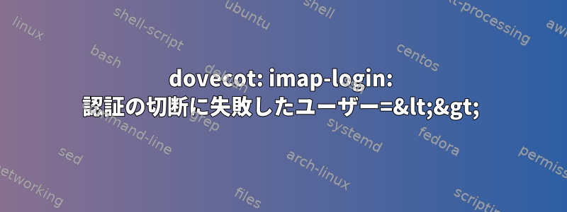 dovecot: imap-login: 認証の切断に失敗したユーザー=&lt;&gt;