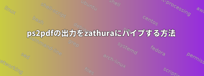 ps2pdfの出力をzathuraにパイプする方法