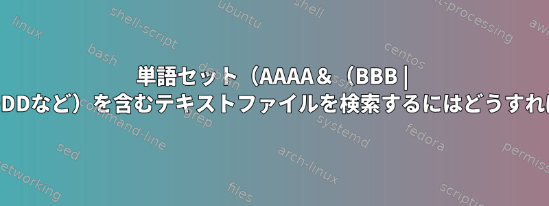 単語セット（AAAA＆（BBB | CCCCC）＆〜DDDなど）を含むテキストファイルを検索するにはどうすればよいですか？