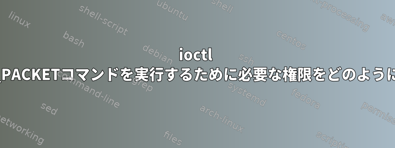 ioctl CDROM_SEND_PACKETコマンドを実行するために必要な権限をどのように設定しますか？