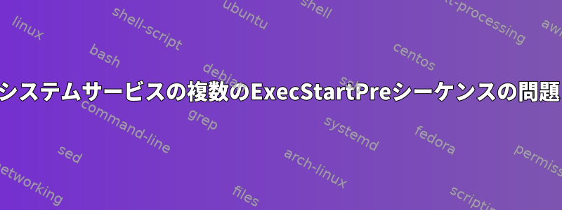 システムサービスの複数のExecStartPreシーケンスの問題