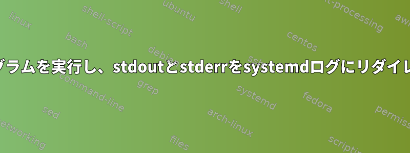 ターミナルでプログラムを実行し、stdoutとstderrをsystemdログにリダイレクトする方法は？