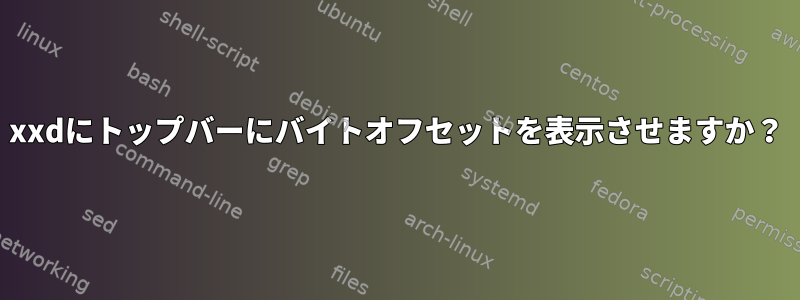 xxdにトップバーにバイトオフセットを表示させますか？